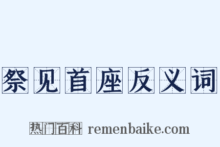 祭见首座反义词是什么意思的图片